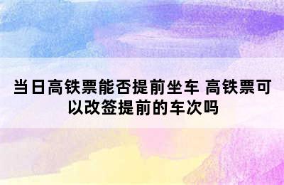 当日高铁票能否提前坐车 高铁票可以改签提前的车次吗